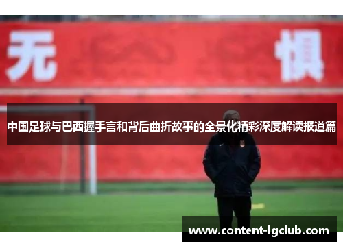 中国足球与巴西握手言和背后曲折故事的全景化精彩深度解读报道篇