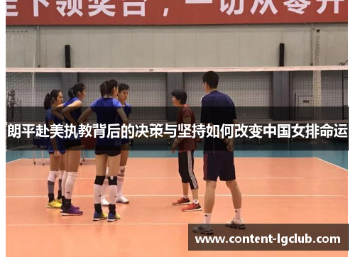 朗平赴美执教背后的决策与坚持如何改变中国女排命运