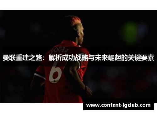 曼联重建之路：解析成功战略与未来崛起的关键要素