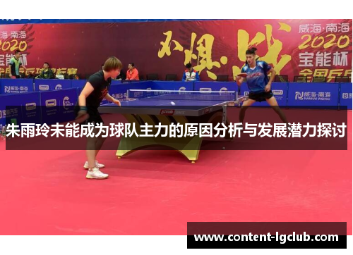 朱雨玲未能成为球队主力的原因分析与发展潜力探讨