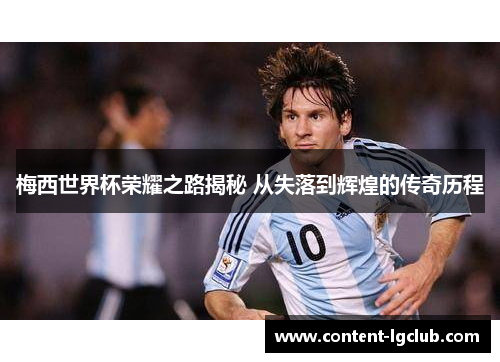 梅西世界杯荣耀之路揭秘 从失落到辉煌的传奇历程