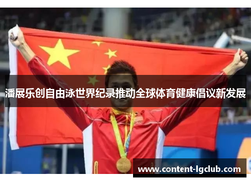 潘展乐创自由泳世界纪录推动全球体育健康倡议新发展